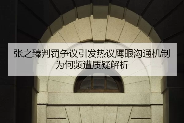 张之臻判罚争议引发热议鹰眼沟通机制为何频遭质疑解析