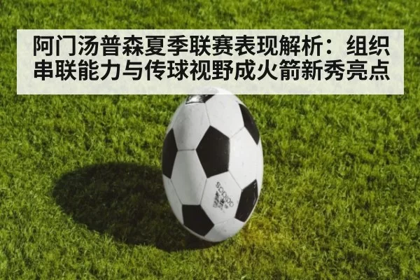 阿门汤普森夏季联赛表现解析：组织串联能力与传球视野成火箭新秀亮点