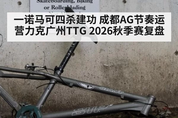 一诺马可四杀建功 成都AG节奏运营力克广州TTG 2026秋季赛复盘