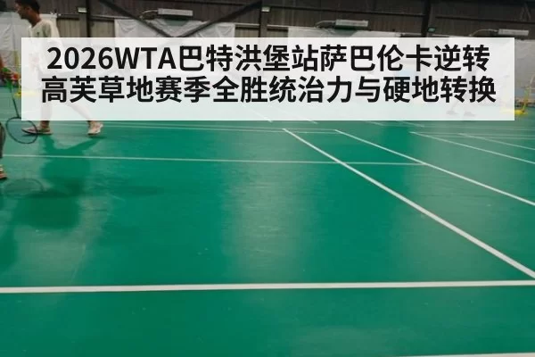 2026WTA巴特洪堡站萨巴伦卡逆转高芙草地赛季全胜统治力与硬地转换