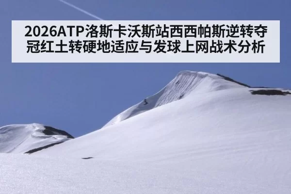 2026ATP洛斯卡沃斯站西西帕斯逆转夺冠红土转硬地适应与发球上网战术分析