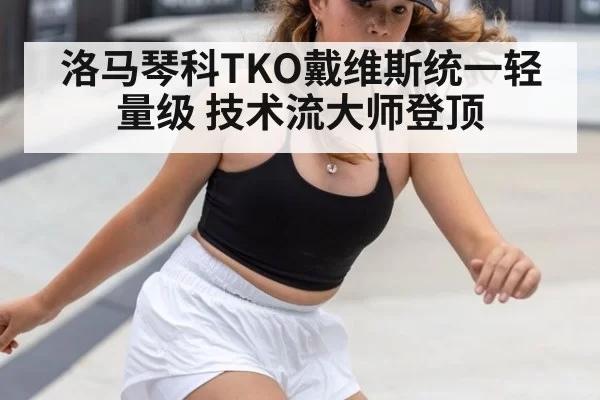 洛马琴科TKO戴维斯统一轻量级 技术流大师登顶