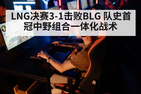 LNG决赛3-1击败BLG 队史首冠中野组合一体化战术