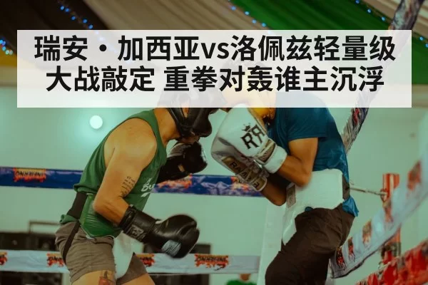 瑞安·加西亚vs洛佩兹轻量级大战敲定 重拳对轰谁主沉浮