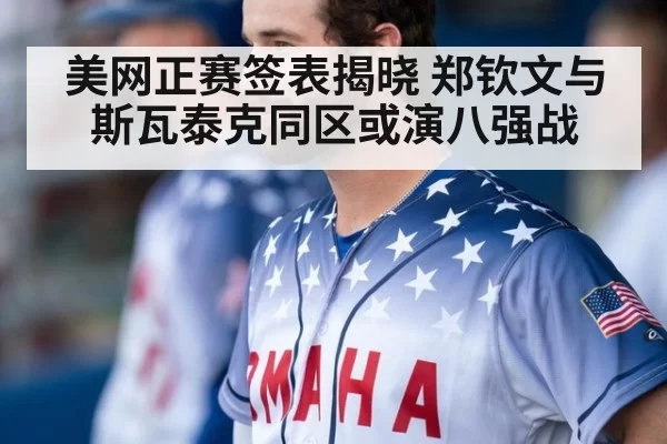 美网正赛签表揭晓 郑钦文与斯瓦泰克同区或演八强战