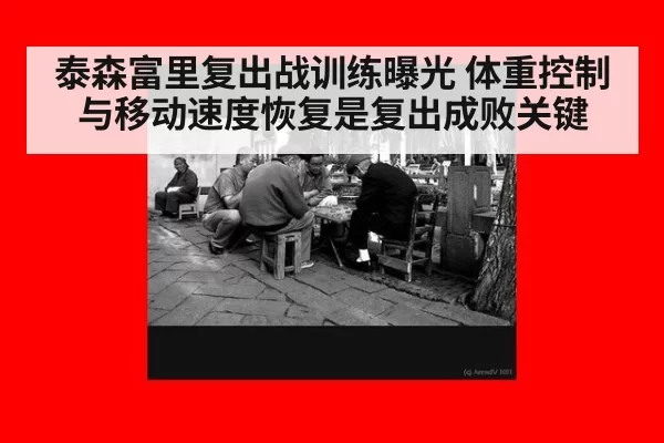 泰森富里复出战训练曝光 体重控制与移动速度恢复是复出成败关键
