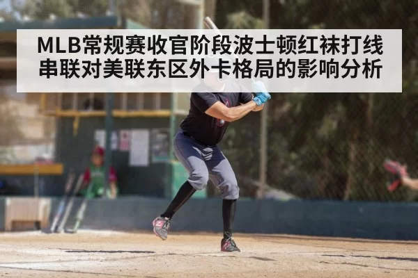 MLB常规赛收官阶段波士顿红袜打线串联对美联东区外卡格局的影响分析